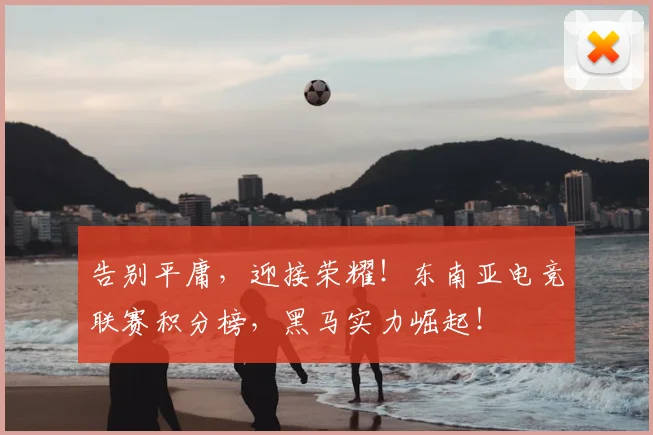 告别平庸，迎接荣耀！东南亚电竞联赛积分榜，黑马实力崛起！