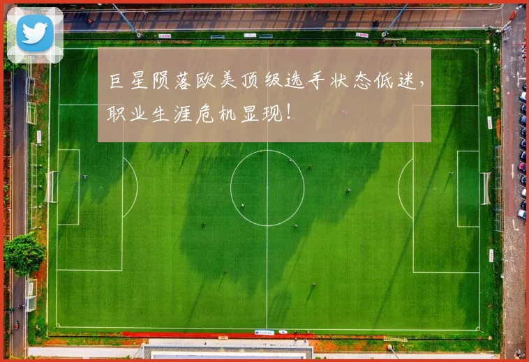 巨星陨落欧美顶级选手状态低迷，职业生涯危机显现！