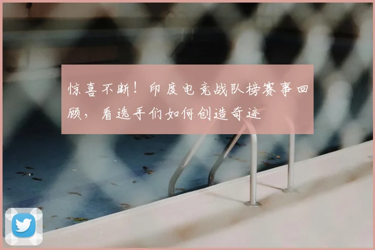 惊喜不断！印度电竞战队榜赛事回顾，看选手们如何创造奇迹