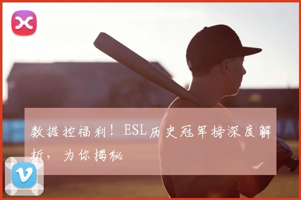 数据控福利!ESL历史冠军榜深度解析,为你揭秘