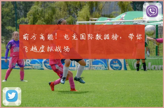 前方高能！电竞国际数据榜，带你飞越虚拟战场