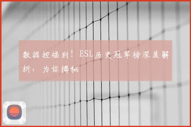 数据控福利！ESL历史冠军榜深度解析，为你揭秘