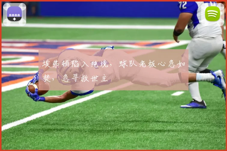 埃弗顿陷入绝境，球队老板心急如焚，急寻救世主